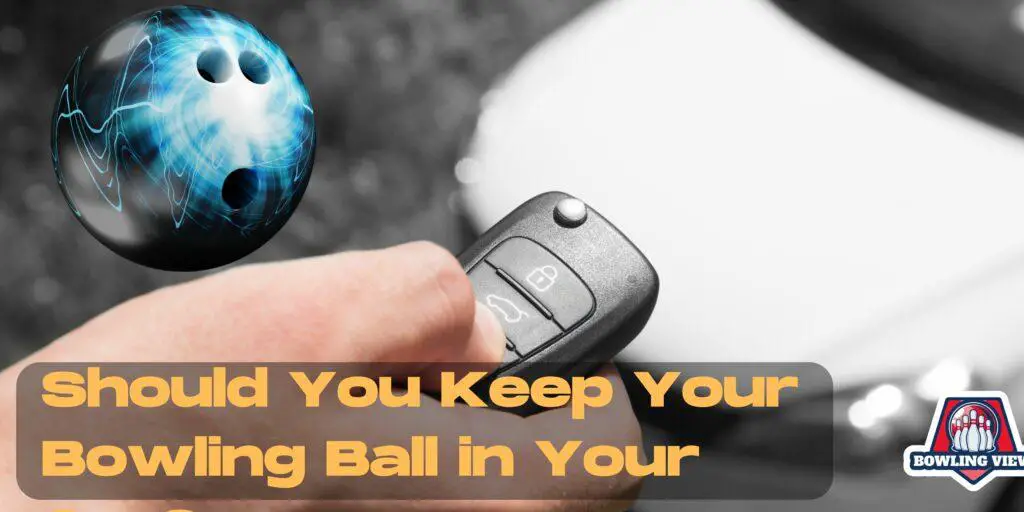 Should You Keep Your Bowling Ball in Your Car - bowlingview 