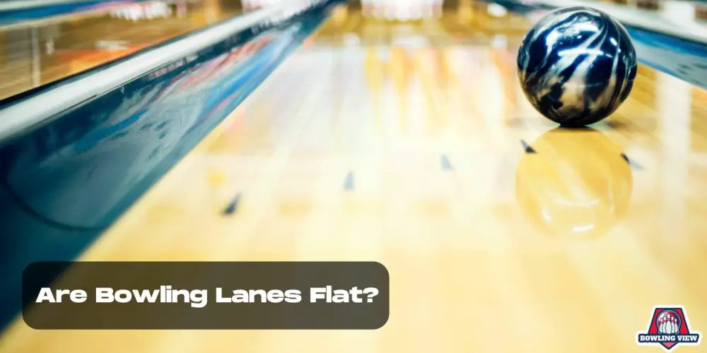 Are Bowling Lanes Flat - Bowlingview