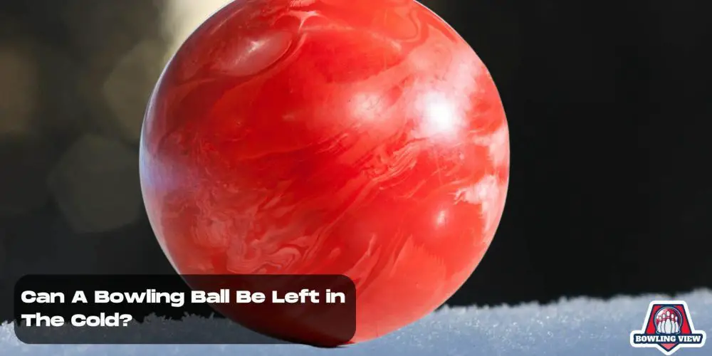 Can A Bowling Ball Be Left in The Cold - Bowlingview