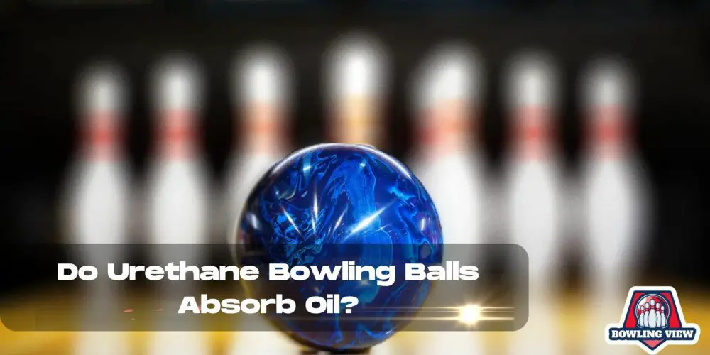 Do Urethane Bowling Balls Absorb Oil - bowlingview