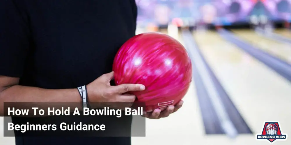 How To Hold A Bowling Ball - bowlingview