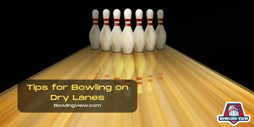 Tips for Bowling on Dry Lanes - Bowlingview