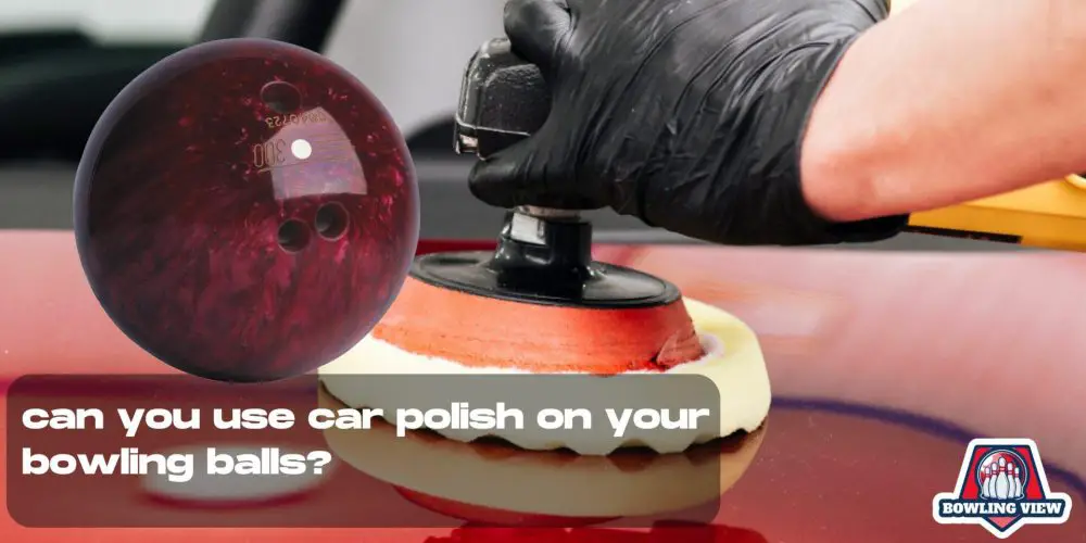 can you use car polish on your bowling balls - bowlingview